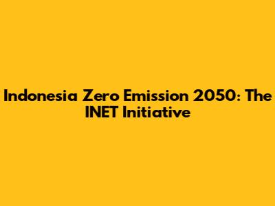 Indonesia Zero Emission 2050: The INET Initiative