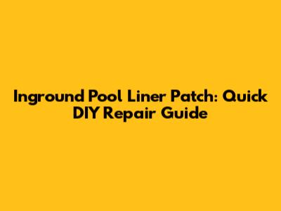 Inground Pool Liner Patch: Quick DIY Repair Guide