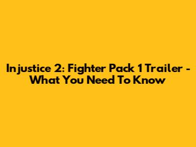 Injustice 2: Fighter Pack 1 Trailer - What You Need To Know