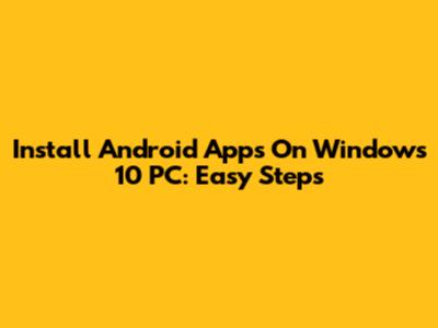 Install Android Apps On Windows 10 PC: Easy Steps