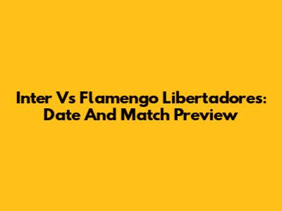 Inter Vs Flamengo Libertadores: Date And Match Preview