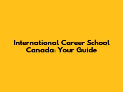 International Career School Canada: Your Guide