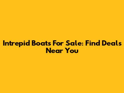 Intrepid Boats For Sale: Find Deals Near You