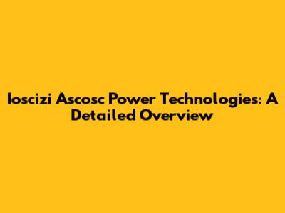 Ioscizi Ascosc Power Technologies: A Detailed Overview