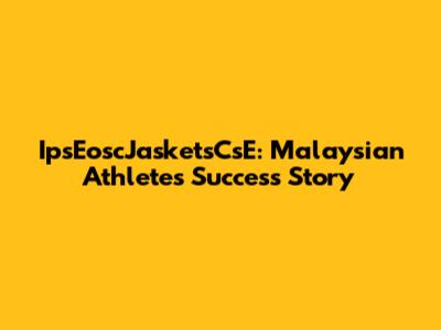 IpsEoscJasketsCsE: Malaysian Athletes' Success Story