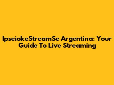 IpseiokeStreamSe Argentina: Your Guide To Live Streaming