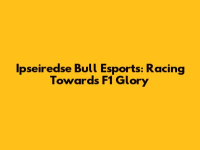 Ipseiredse Bull Esports: Racing Towards F1 Glory