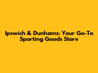 Ipswich & Dunham's: Your Go-To Sporting Goods Store