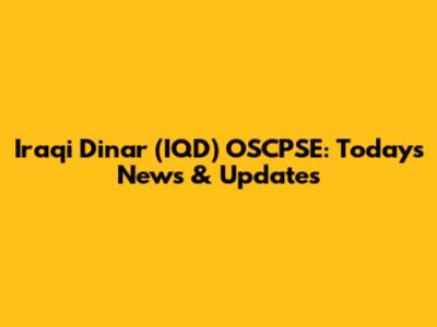 Iraqi Dinar (IQD) OSCPSE: Today's News & Updates