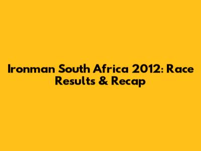 Ironman South Africa 2012: Race Results & Recap