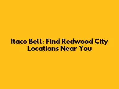 Itaco Bell: Find Redwood City Locations Near You