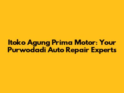 Itoko Agung Prima Motor: Your Purwodadi Auto Repair Experts