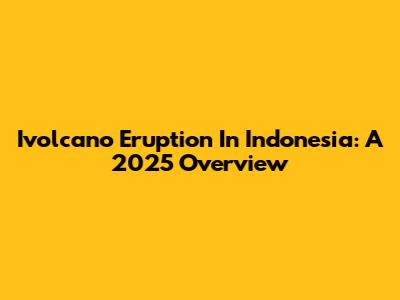 Ivolcano Eruption In Indonesia: A 2025 Overview