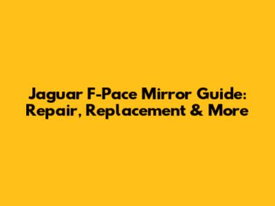 Jaguar F-Pace Mirror Guide: Repair, Replacement & More