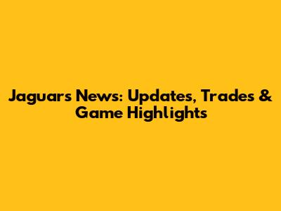 Jaguars News: Updates, Trades & Game Highlights