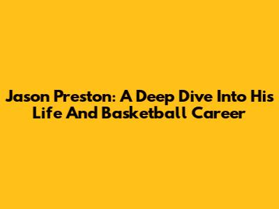 Jason Preston: A Deep Dive Into His Life And Basketball Career
