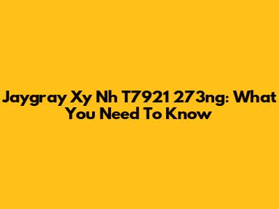Jaygray Xy Nh T7921 273ng: What You Need To Know
