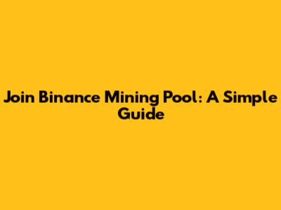 Join Binance Mining Pool: A Simple Guide
