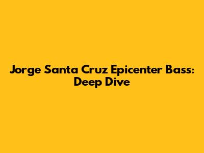 Jorge Santa Cruz Epicenter Bass: Deep Dive