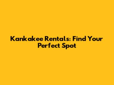 Kankakee Rentals: Find Your Perfect Spot