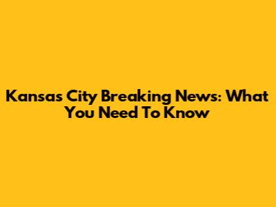 Kansas City Breaking News: What You Need To Know