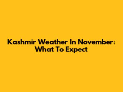 Kashmir Weather In November: What To Expect