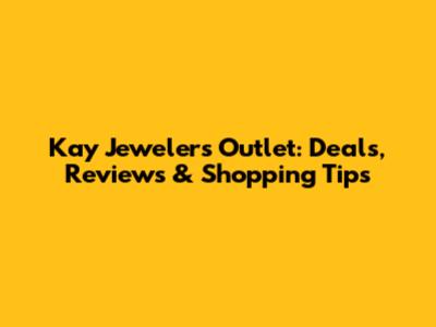 Kay Jewelers Outlet: Deals, Reviews & Shopping Tips
