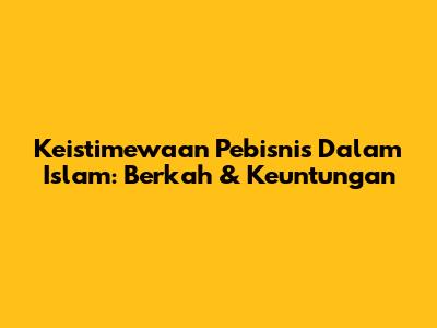 Keistimewaan Pebisnis Dalam Islam: Berkah & Keuntungan