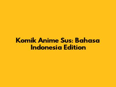Komik Anime Sus: Bahasa Indonesia Edition