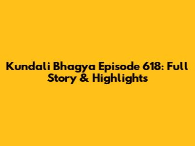 Kundali Bhagya Episode 618: Full Story & Highlights