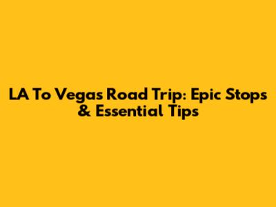 LA To Vegas Road Trip: Epic Stops & Essential Tips