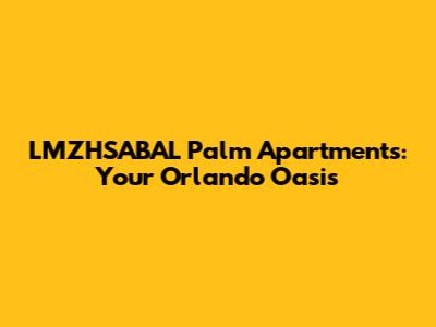 LMZHSABAL Palm Apartments: Your Orlando Oasis