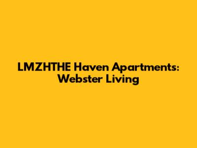 LMZHTHE Haven Apartments: Webster Living