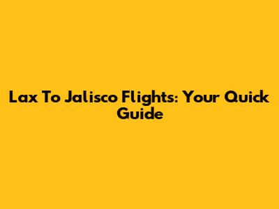 Lax To Jalisco Flights: Your Quick Guide