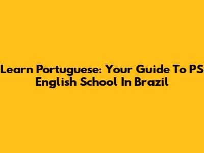 Learn Portuguese: Your Guide To PS English School In Brazil
