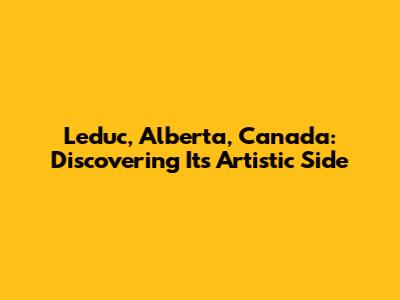 Leduc, Alberta, Canada: Discovering Its Artistic Side