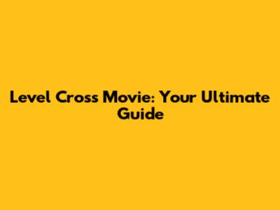 Level Cross Movie: Your Ultimate Guide