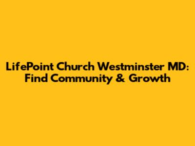 LifePoint Church Westminster MD: Find Community & Growth