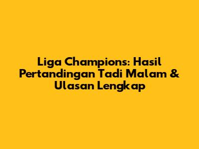 Liga Champions: Hasil Pertandingan Tadi Malam & Ulasan Lengkap