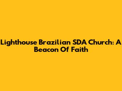Lighthouse Brazilian SDA Church: A Beacon Of Faith