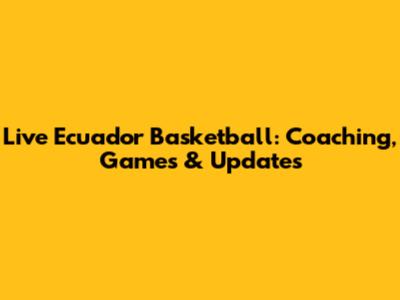 Live Ecuador Basketball: Coaching, Games & Updates