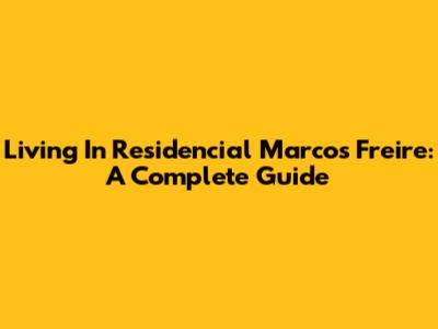 Living In Residencial Marcos Freire: A Complete Guide