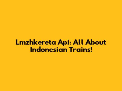Lmzhkereta Api: All About Indonesian Trains!