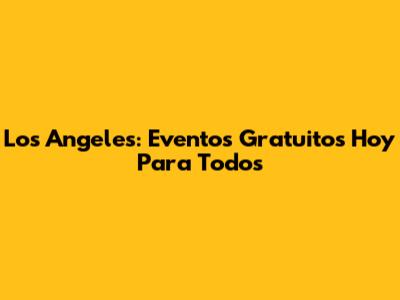 Los Angeles: Eventos Gratuitos Hoy Para Todos