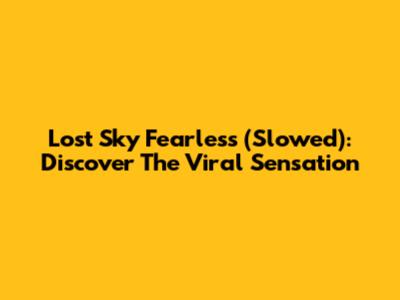 Lost Sky Fearless (Slowed): Discover The Viral Sensation