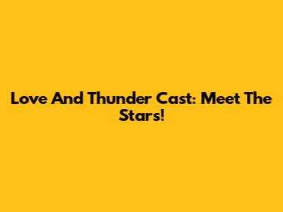 Love And Thunder Cast: Meet The Stars!