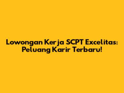 Lowongan Kerja SCPT Excelitas: Peluang Karir Terbaru!