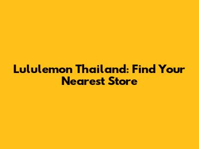 Lululemon Thailand: Find Your Nearest Store