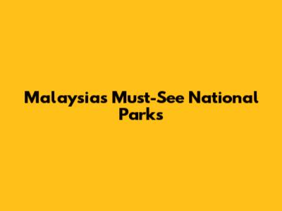 Malaysia's Must-See National Parks