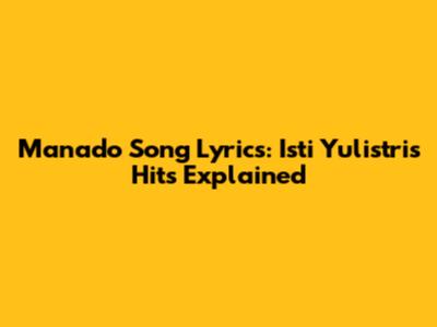 Manado Song Lyrics: Isti Yulistri's Hits Explained